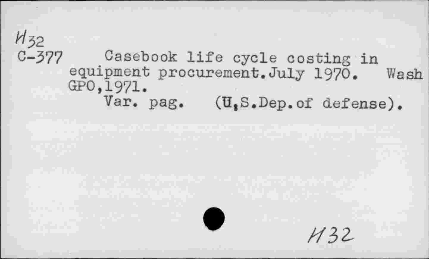 ﻿^32
C-377 Casebook life cycle costing in equipment procurement.July 1970. Wash GPO,1971.
Var. pag. (11,5.Dep. of defense).
//33